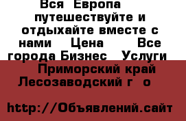 Вся  Европа.....путешествуйте и отдыхайте вместе с нами  › Цена ­ 1 - Все города Бизнес » Услуги   . Приморский край,Лесозаводский г. о. 